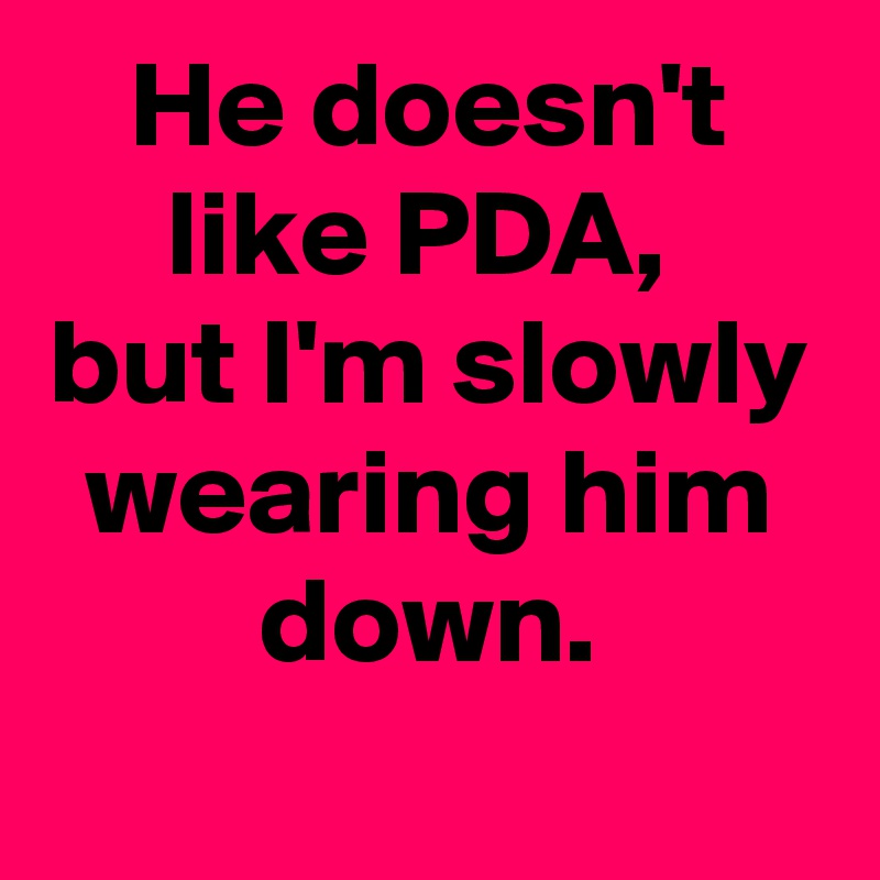 He doesn't like PDA, 
but I'm slowly wearing him down.
