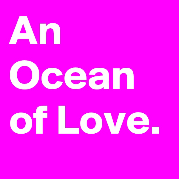 An Ocean of Love.
