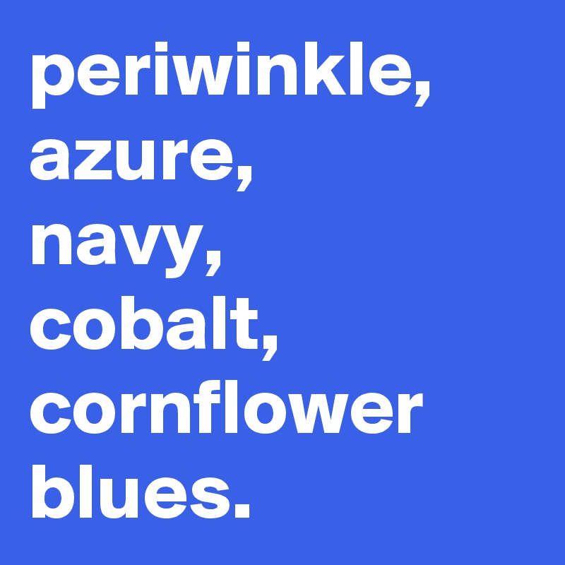 periwinkle, azure, 
navy, 
cobalt, cornflower
blues.