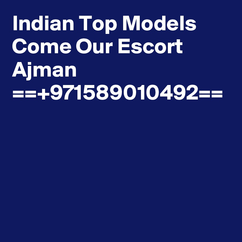 Indian Top Models Come Our Escort Ajman ==+971589010492==
