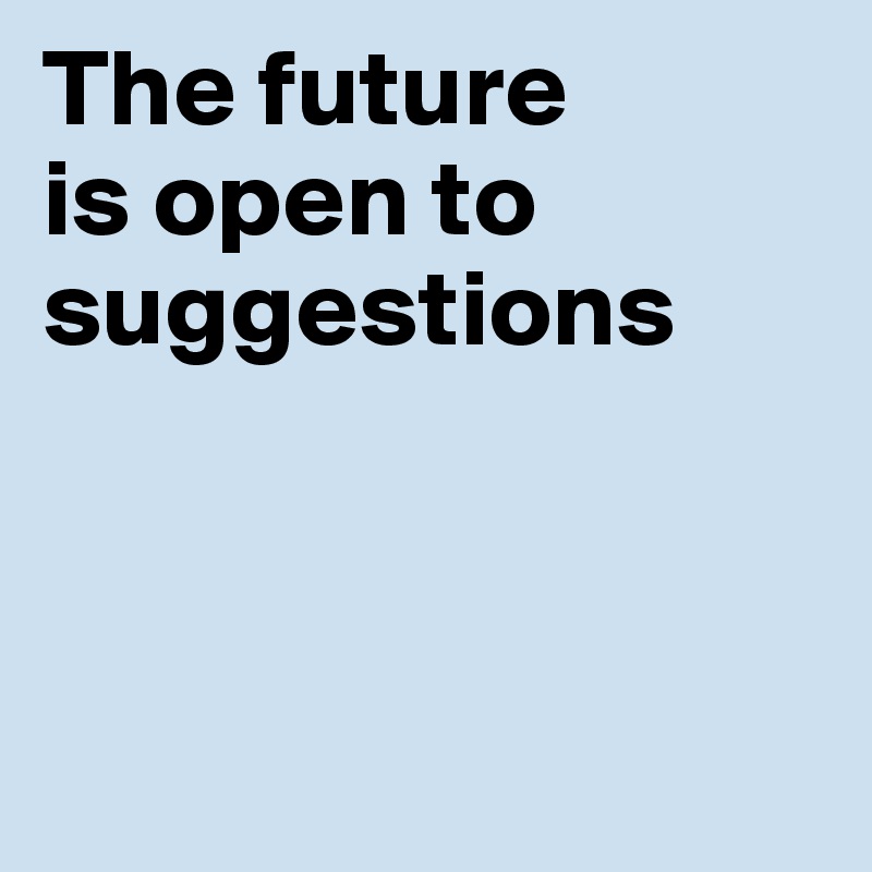 The future 
is open to
suggestions



