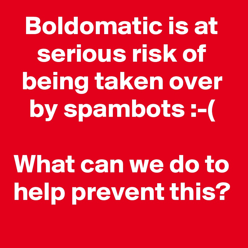 Boldomatic is at serious risk of being taken over by spambots :-(

What can we do to help prevent this?