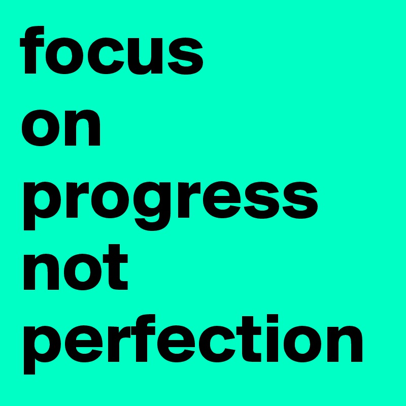 focus 
on
progress
not
perfection
