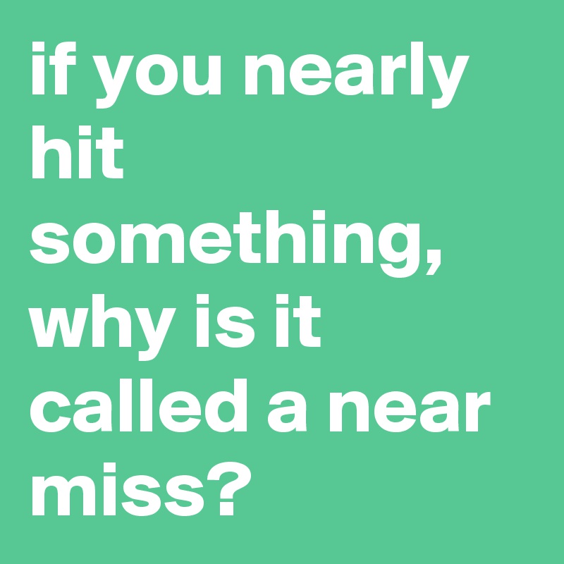 if-you-nearly-hit-something-why-is-it-called-a-near-miss-post-by