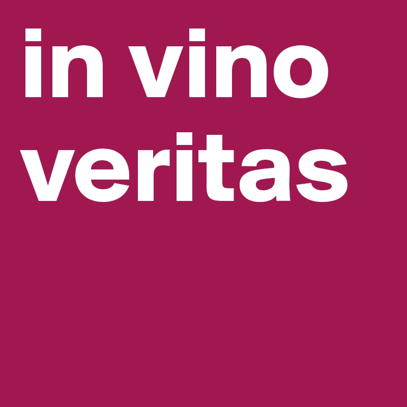 in vino veritas