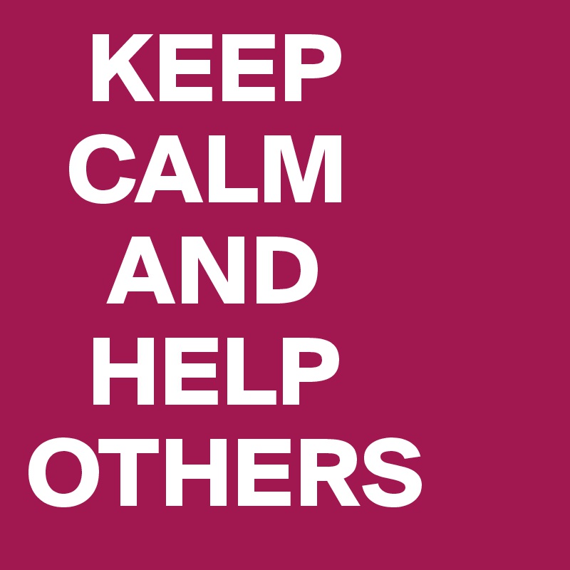    KEEP
  CALM
    AND
   HELP
OTHERS