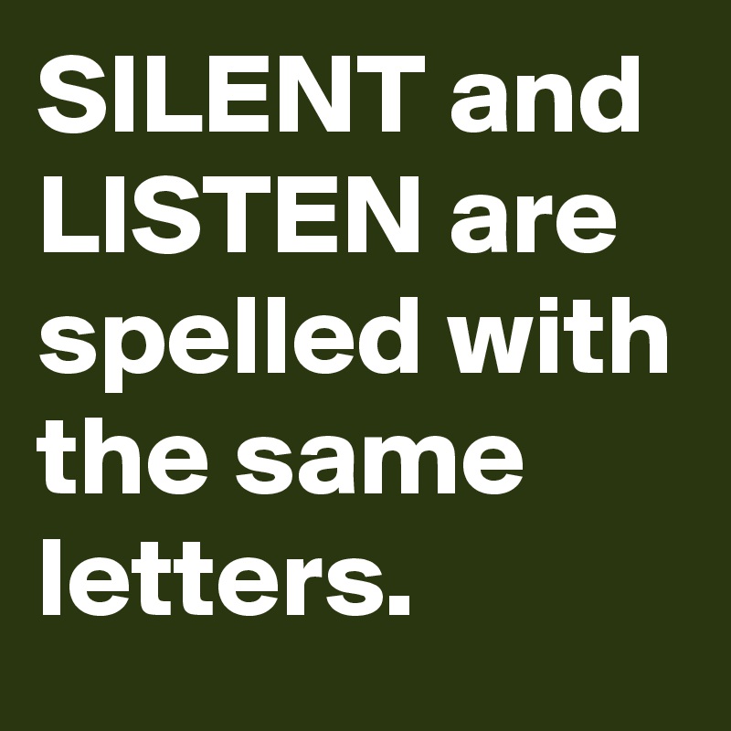 SILENT and LISTEN are spelled with the same letters.
