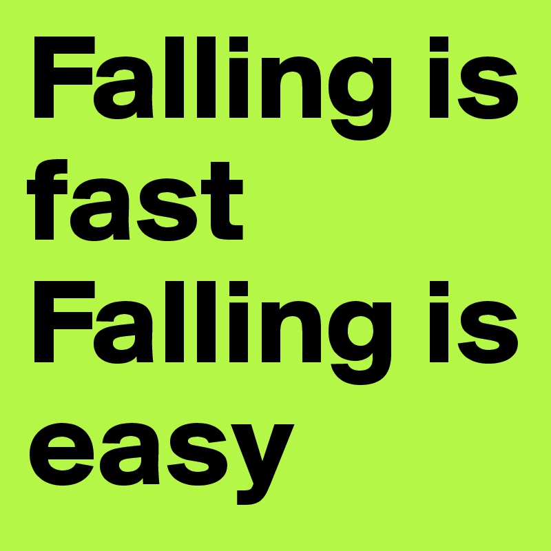 Falling is fast
Falling is easy
