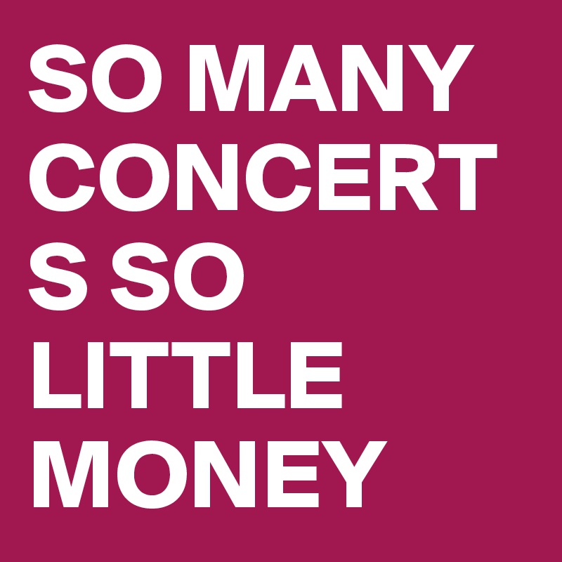 SO MANY CONCERTS SO LITTLE MONEY