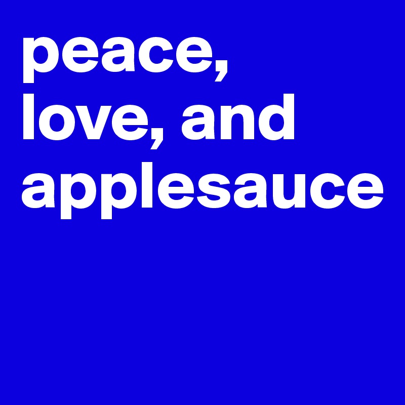 peace, love, and applesauce

