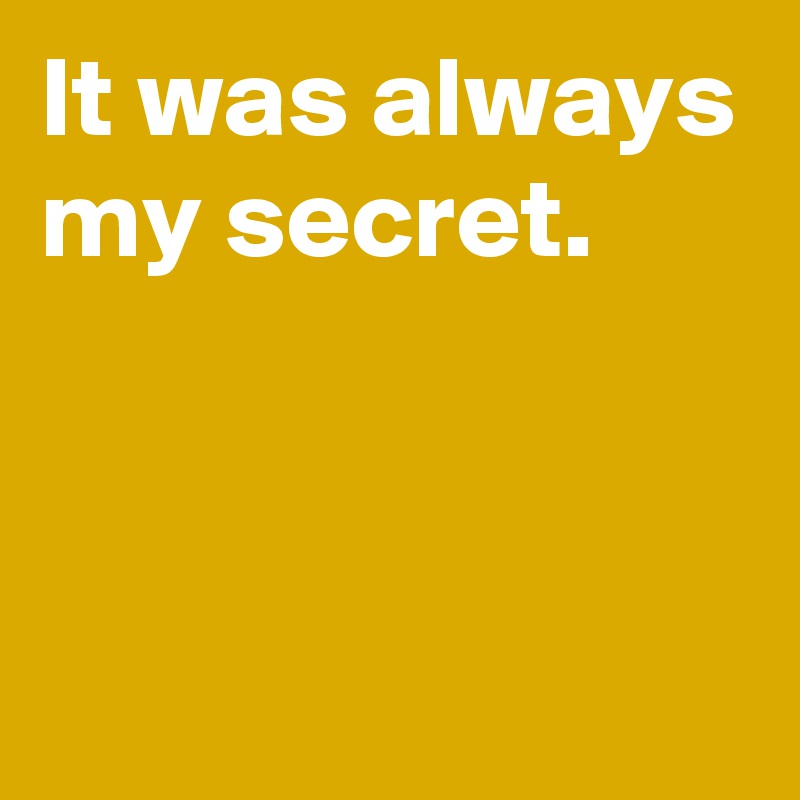 It was always my secret.


