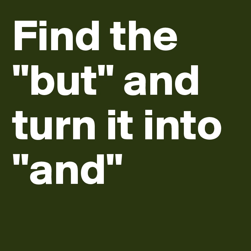 Find the "but" and turn it into "and"
