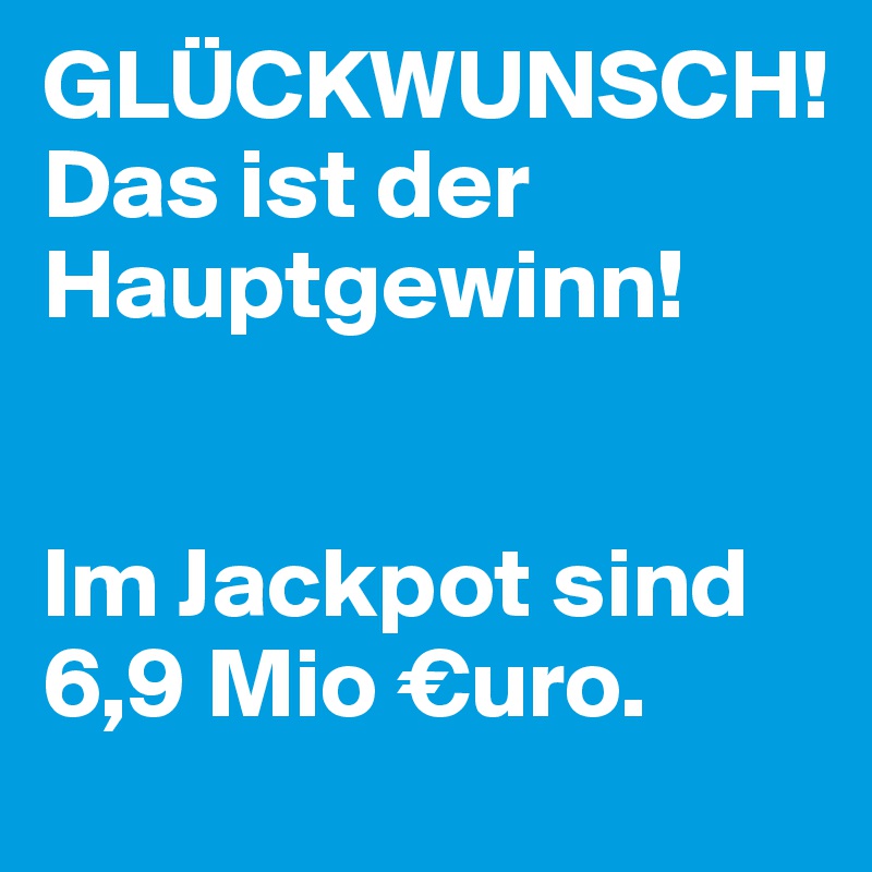 GLÜCKWUNSCH! 
Das ist der Hauptgewinn! 


Im Jackpot sind 6,9 Mio €uro.