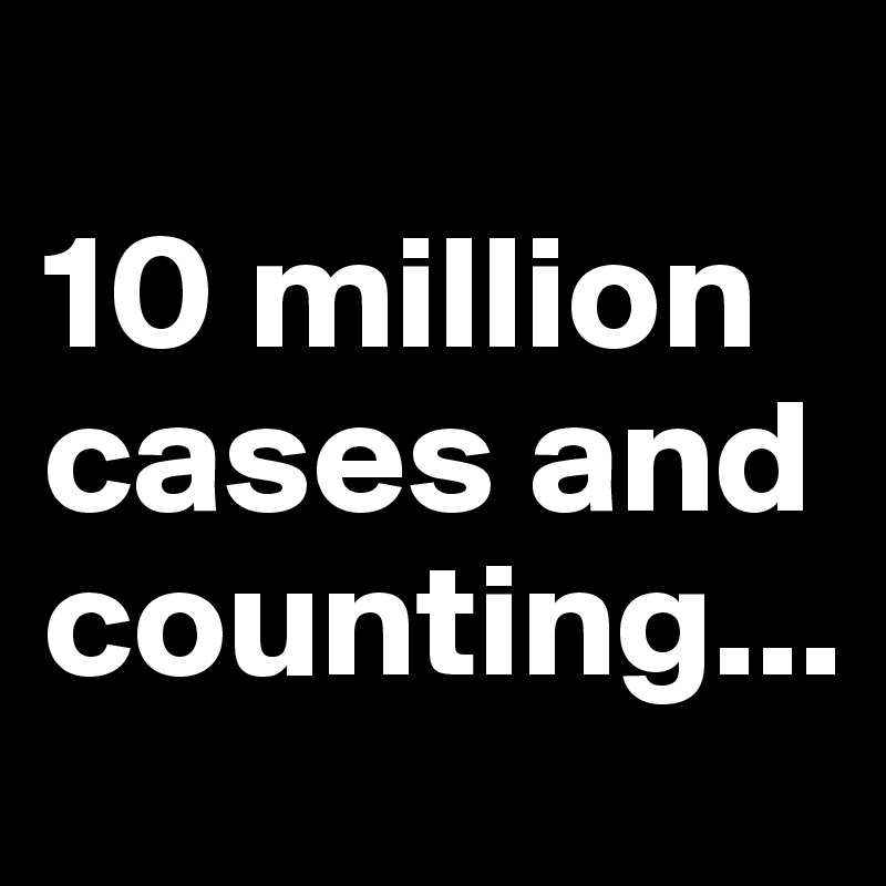 
10 million cases and counting...