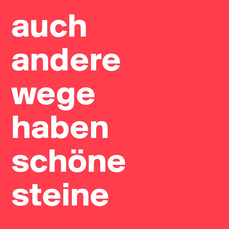 auch 
andere 
wege 
haben schöne steine