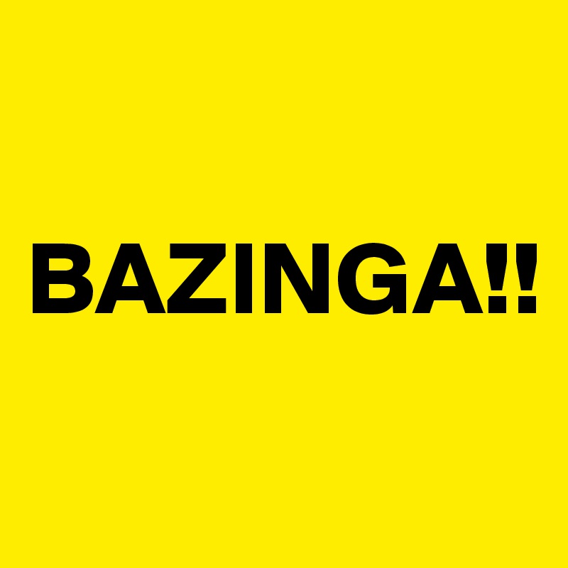 

BAZINGA!!
