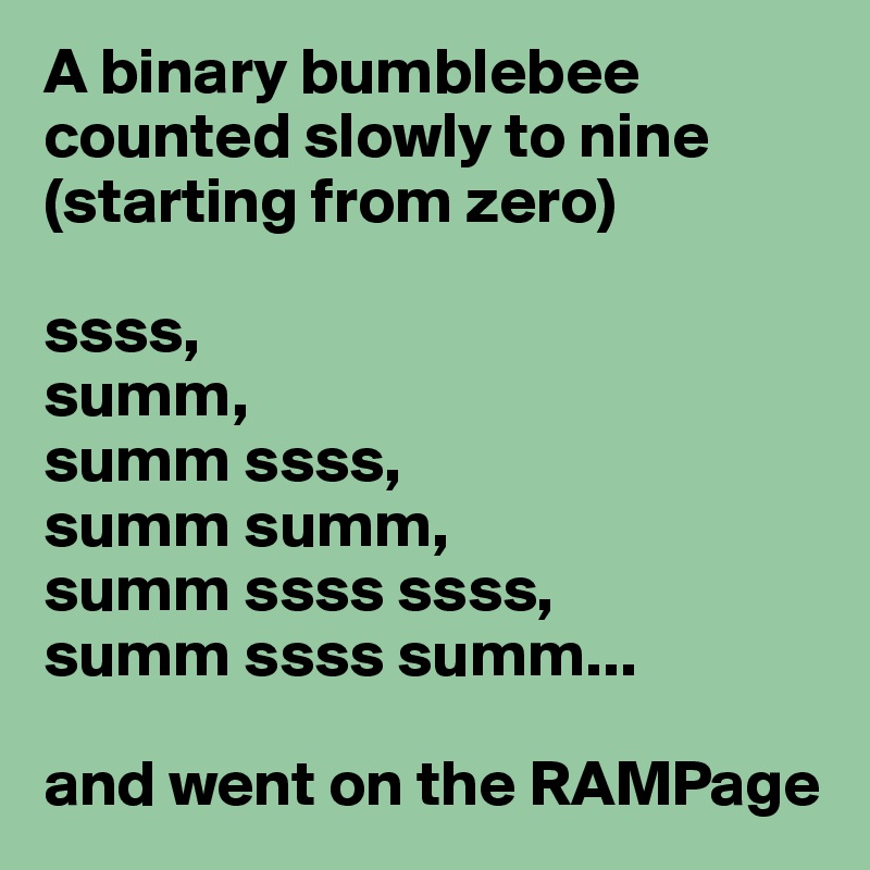 A binary bumblebee counted slowly to nine (starting from zero)

ssss,
summ,
summ ssss,
summ summ,
summ ssss ssss,
summ ssss summ...

and went on the RAMPage