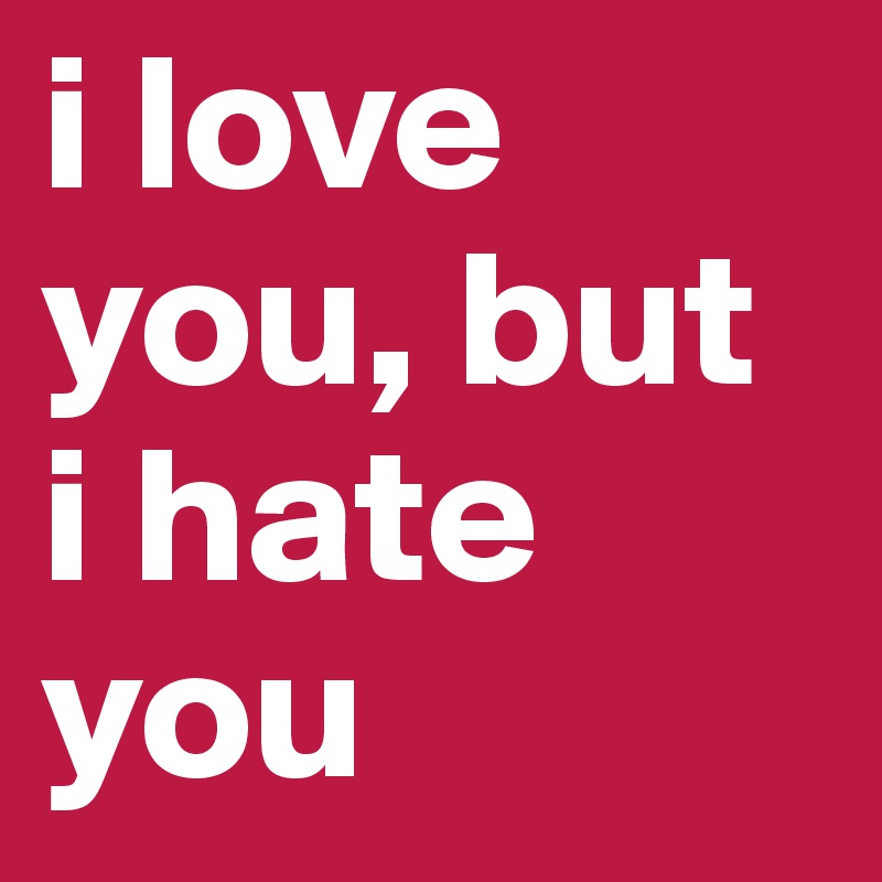 I Love You But I Hate You Post By Samir On Boldomatic