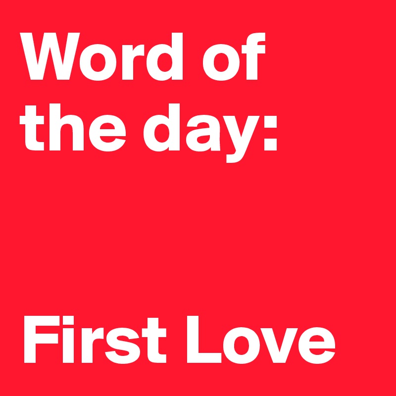 Word of
the day:


First Love