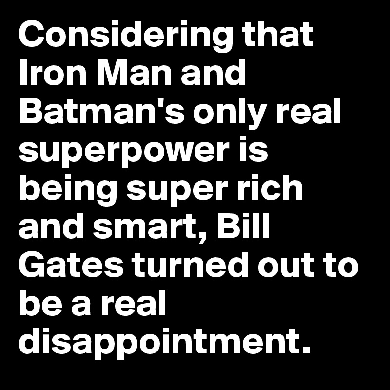 Considering that Iron Man and Batman's only real superpower is being super rich and smart, Bill Gates turned out to be a real disappointment. 