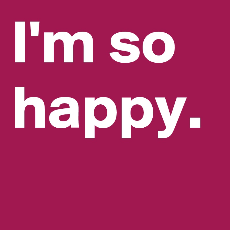 I M So Happy Post By Jana95 On Boldomatic