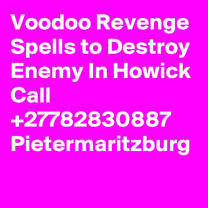 Voodoo Revenge Spells to Destroy Enemy In Howick Call +27782830887 Pietermaritzburg