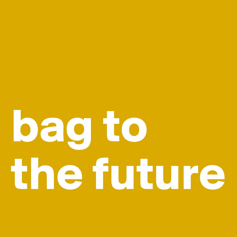

bag to the future