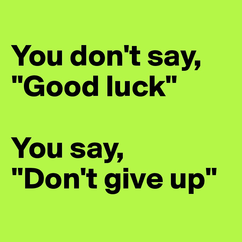 
You don't say, "Good luck"

You say, 
"Don't give up"
