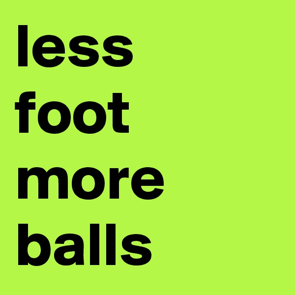 less
foot
more
balls