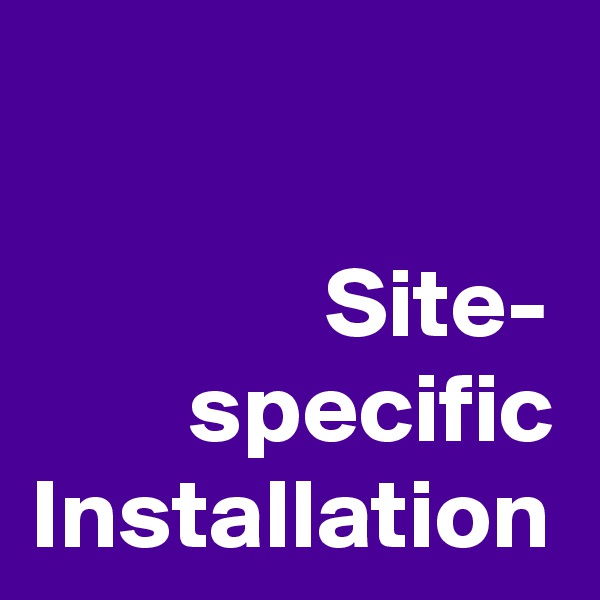 Site-
specific
Installation
