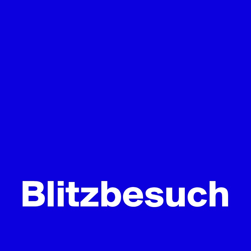 



 Blitzbesuch