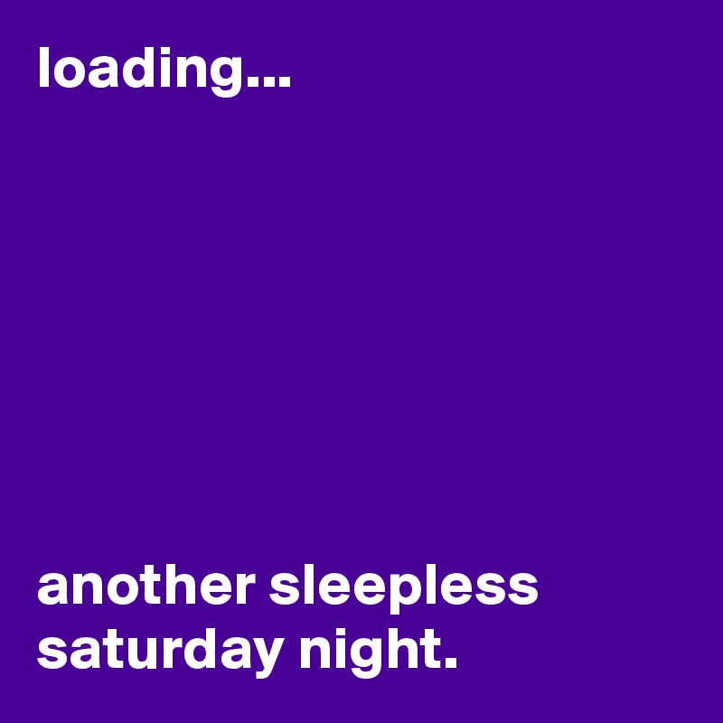 loading...







another sleepless saturday night. 