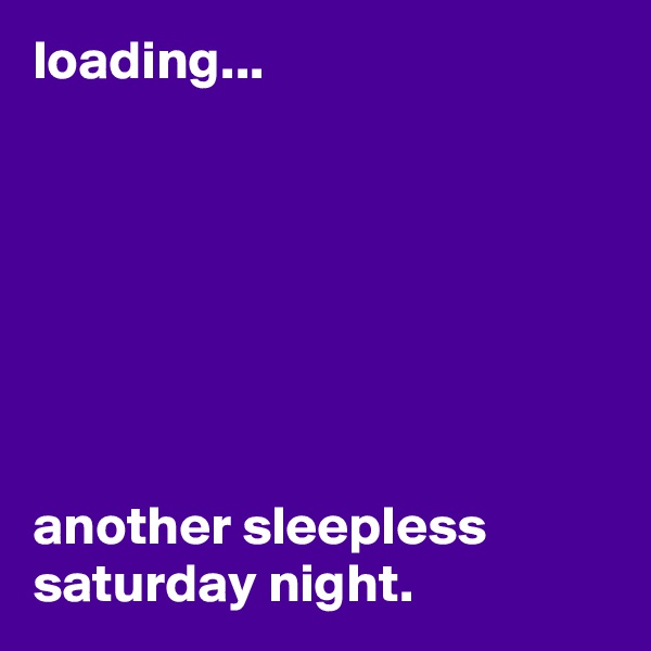loading...







another sleepless saturday night. 