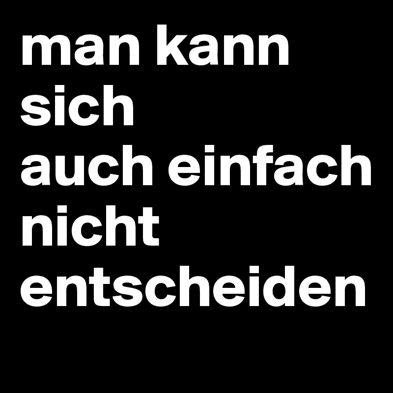 man kann sich
auch einfach nicht entscheiden
