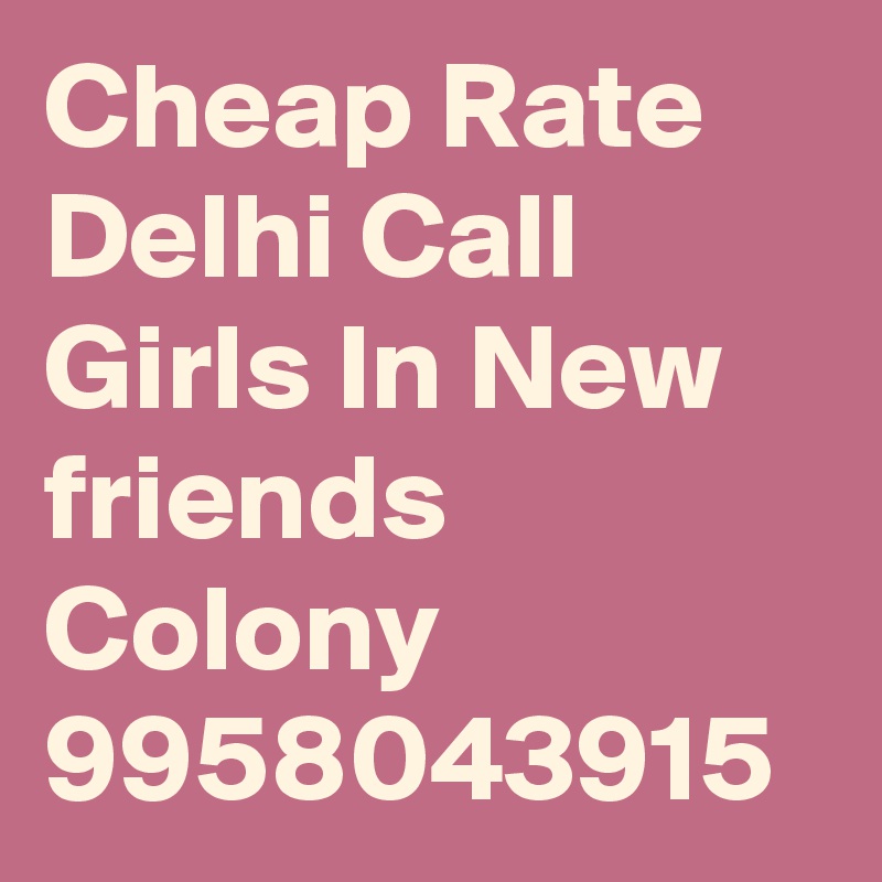 Cheap Rate Delhi Call Girls In New friends Colony 9958043915 