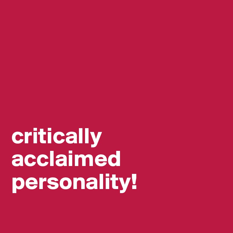 
 



critically
acclaimed
personality!
