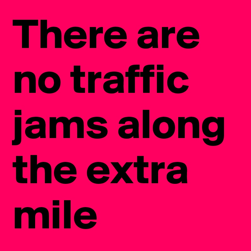 There are no traffic jams along the extra mile