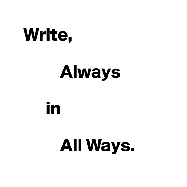 
    Write,

              Always 

          in 

              All Ways.
