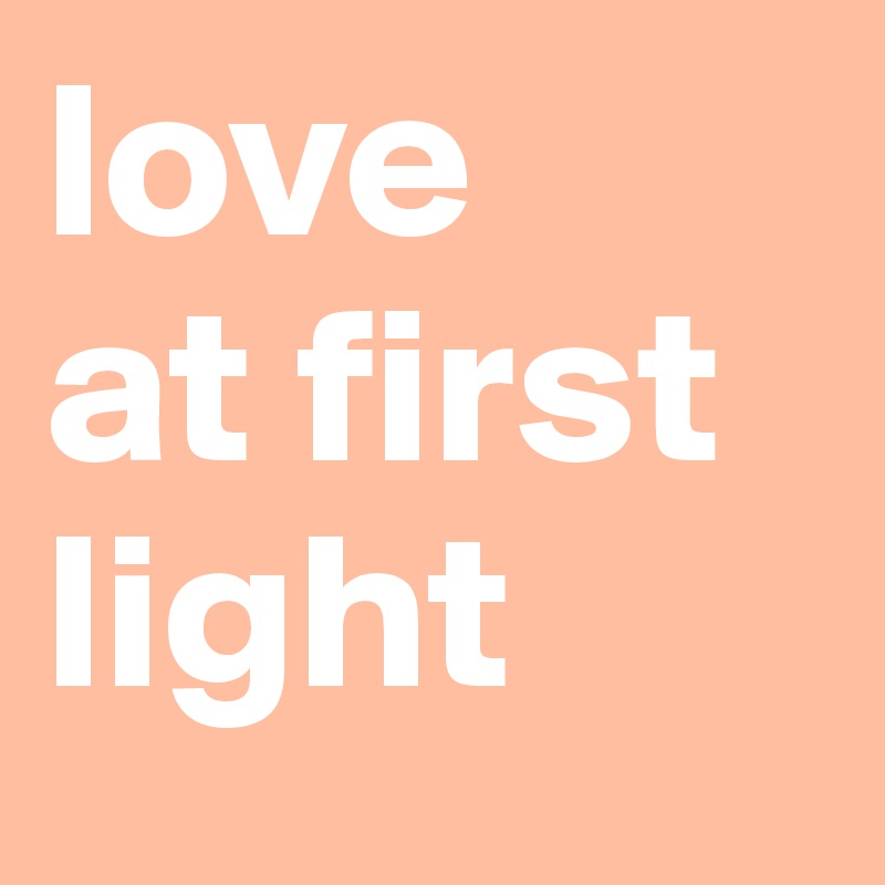 love
at first light