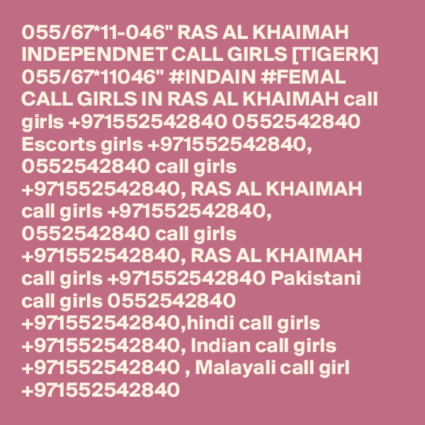 055/67*11-046" RAS AL KHAIMAH INDEPENDNET CALL GIRLS [TIGERK] 055/67*11046" #INDAIN #FEMAL CALL GIRLS IN RAS AL KHAIMAH call girls +971552542840 0552542840 Escorts girls +971552542840, 0552542840 call girls +971552542840, RAS AL KHAIMAH call girls +971552542840, 0552542840 call girls +971552542840, RAS AL KHAIMAH call girls +971552542840 Pakistani call girls 0552542840 +971552542840,hindi call girls +971552542840, Indian call girls +971552542840 , Malayali call girl +971552542840