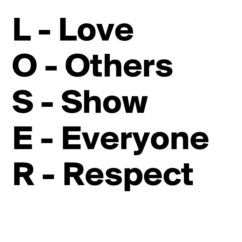 L - Love
O - Others 
S - Show
E - Everyone 
R - Respect
