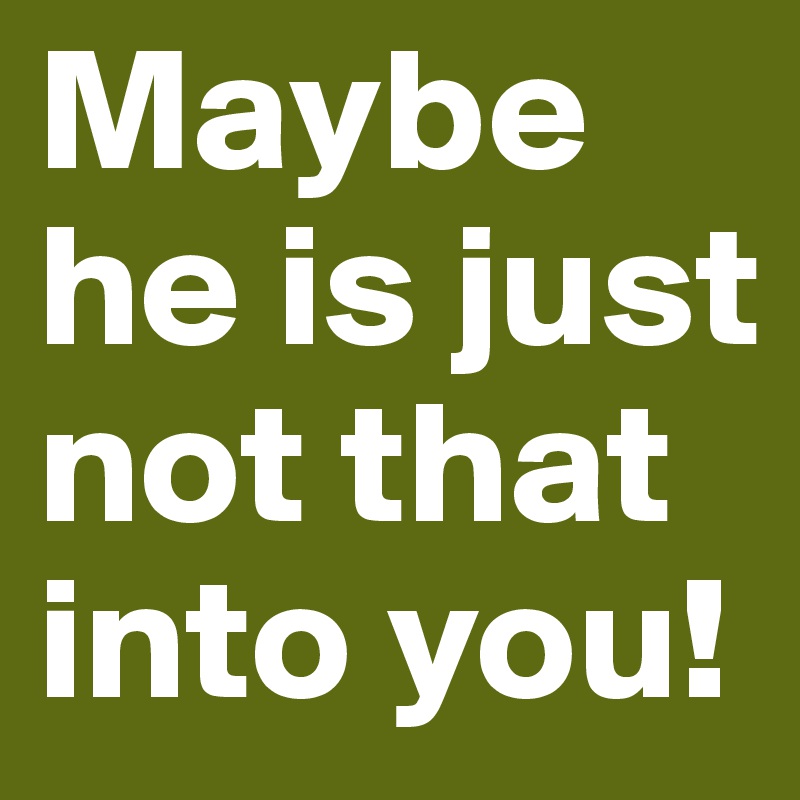 Maybe he is just not that into you!