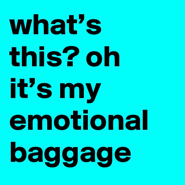 what’s this? oh it’s my emotional baggage