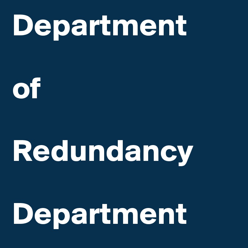 Department

of

Redundancy

Department