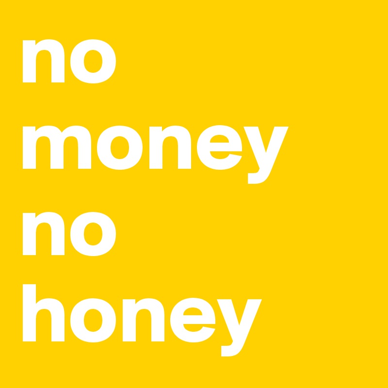Honey no money no No Money,