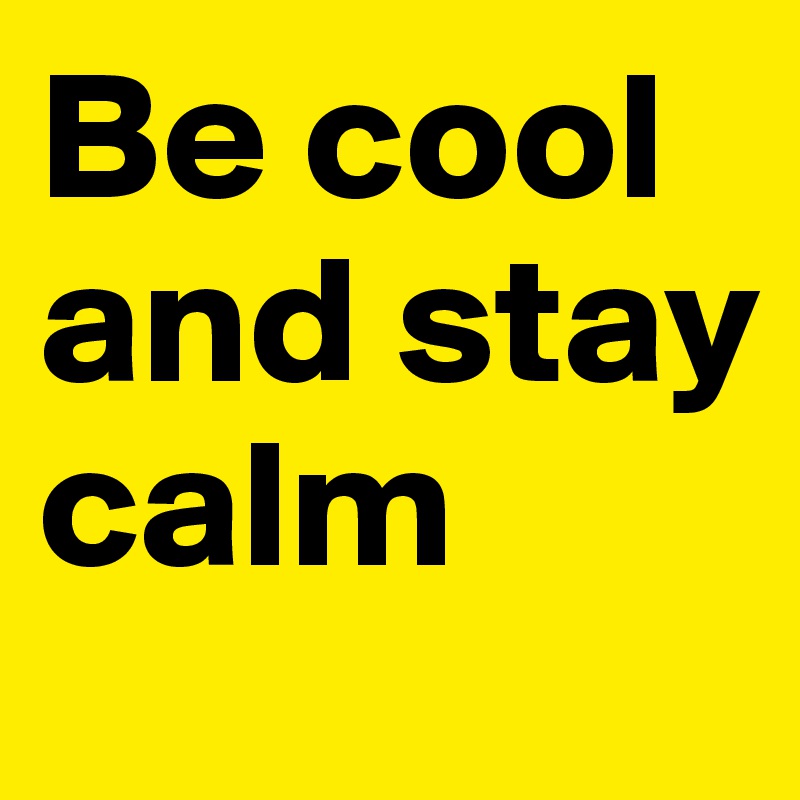 Be cool and stay calm