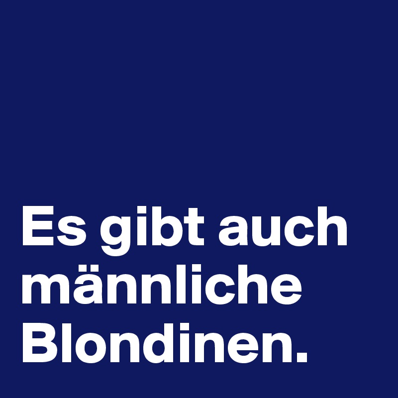 


Es gibt auch männliche Blondinen.