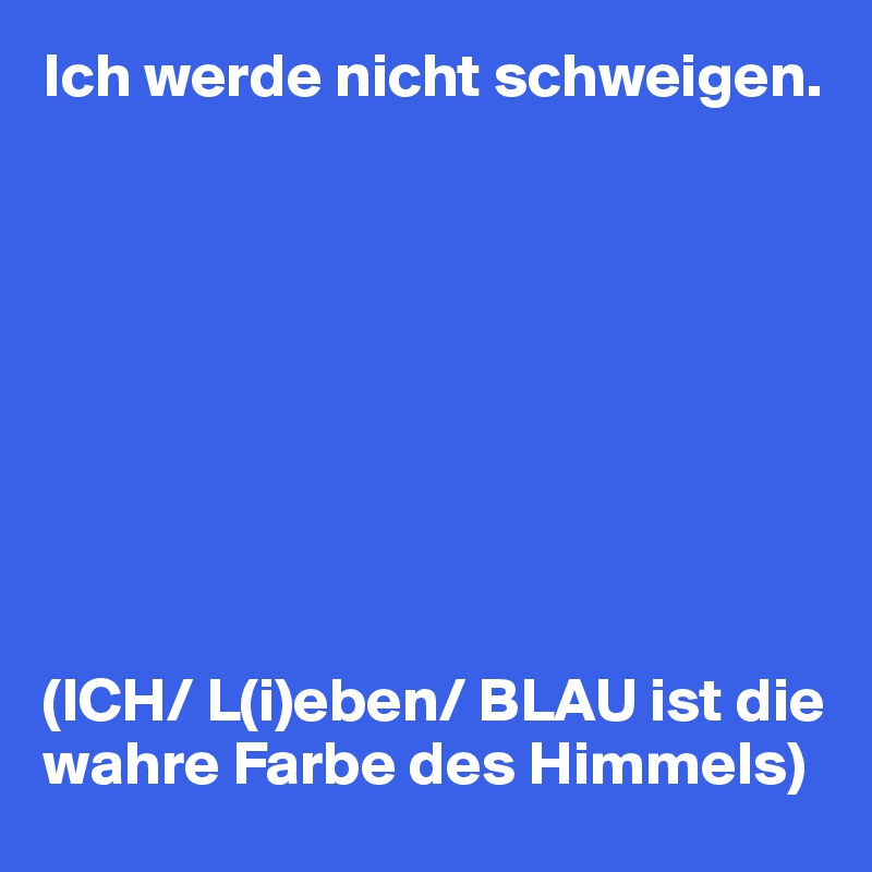 Ich Werde Nicht Schweigen Ich L I Eben Blau Ist Die Wahre Farbe Des Himmels Post By Rosentulpen On Boldomatic