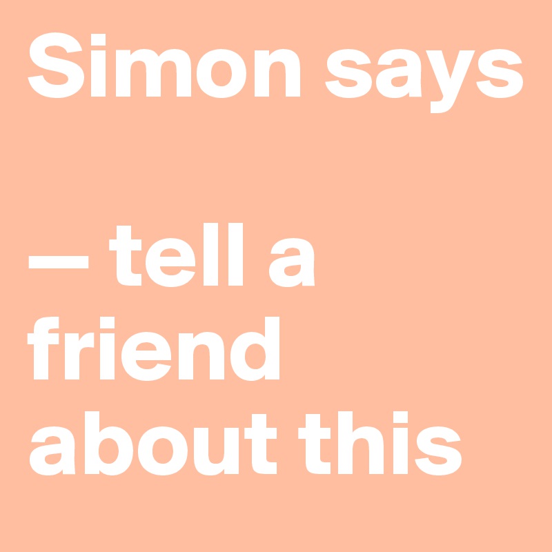 Simon says

— tell a friend about this