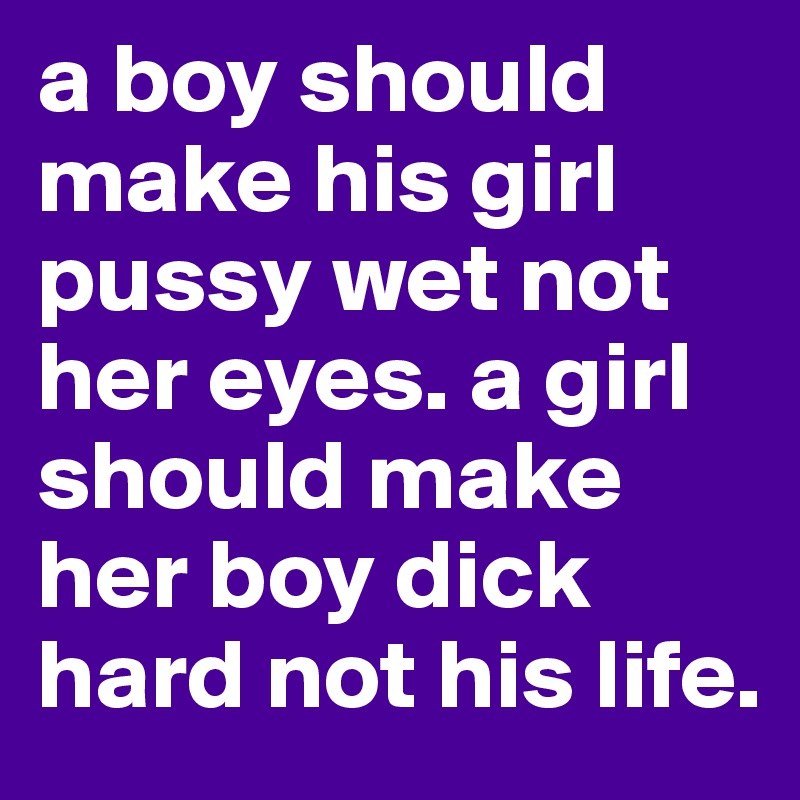 Make her pussy wet not her eyes
